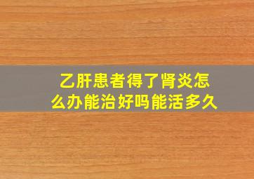 乙肝患者得了肾炎怎么办能治好吗能活多久