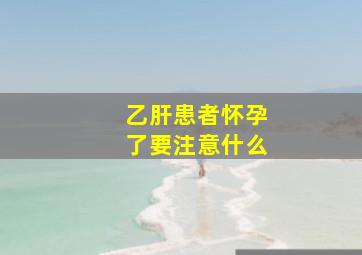 乙肝患者怀孕了要注意什么