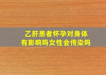 乙肝患者怀孕对身体有影响吗女性会传染吗