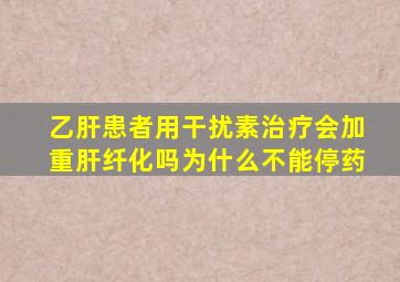 乙肝患者用干扰素治疗会加重肝纤化吗为什么不能停药