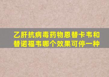 乙肝抗病毒药物恩替卡韦和替诺福韦哪个效果可停一种