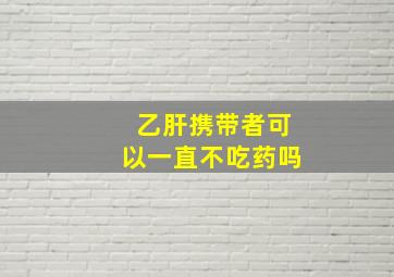 乙肝携带者可以一直不吃药吗