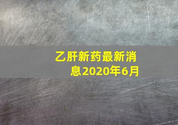 乙肝新药最新消息2020年6月