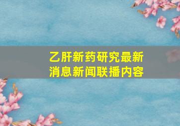 乙肝新药研究最新消息新闻联播内容