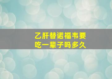 乙肝替诺福韦要吃一辈子吗多久