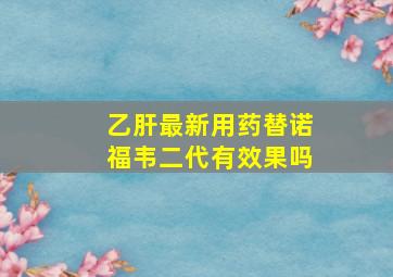 乙肝最新用药替诺福韦二代有效果吗