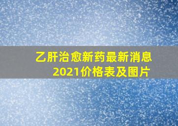 乙肝治愈新药最新消息2021价格表及图片