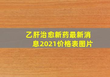 乙肝治愈新药最新消息2021价格表图片