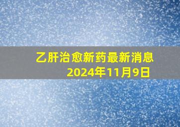 乙肝治愈新药最新消息2024年11月9日