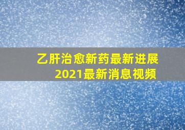 乙肝治愈新药最新进展2021最新消息视频