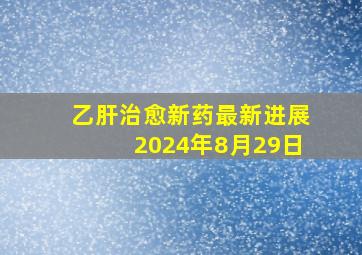 乙肝治愈新药最新进展2024年8月29日