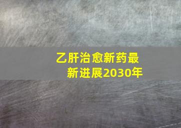 乙肝治愈新药最新进展2030年