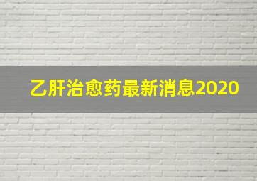 乙肝治愈药最新消息2020