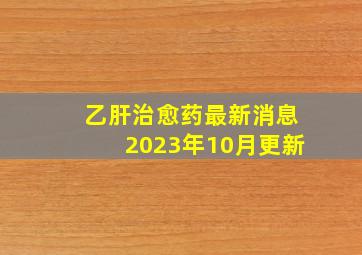 乙肝治愈药最新消息2023年10月更新