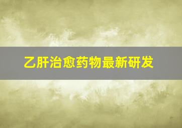 乙肝治愈药物最新研发