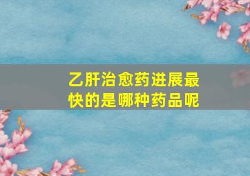 乙肝治愈药进展最快的是哪种药品呢