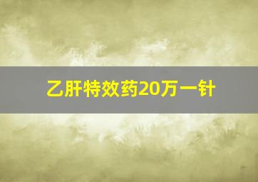 乙肝特效药20万一针