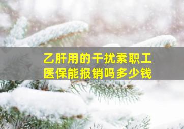 乙肝用的干扰素职工医保能报销吗多少钱