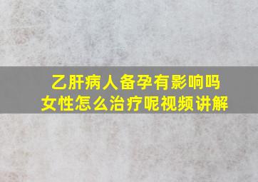 乙肝病人备孕有影响吗女性怎么治疗呢视频讲解