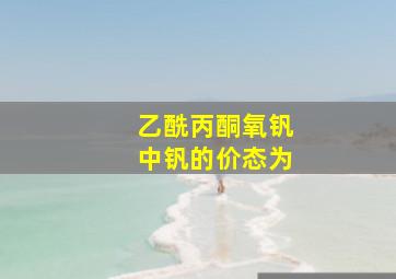 乙酰丙酮氧钒中钒的价态为