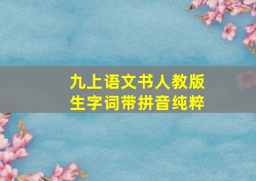 九上语文书人教版生字词带拼音纯粹