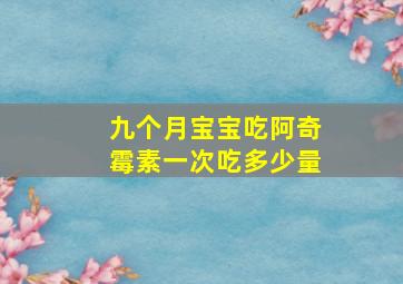 九个月宝宝吃阿奇霉素一次吃多少量