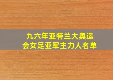 九六年亚特兰大奥运会女足亚军主力人名单