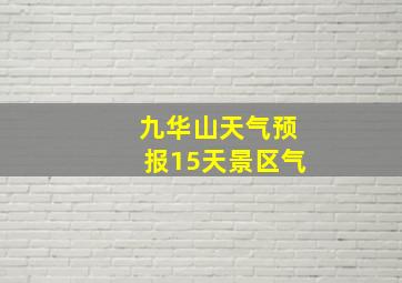 九华山天气预报15天景区气