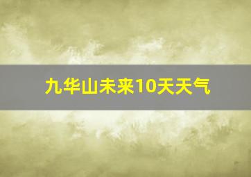 九华山未来10天天气