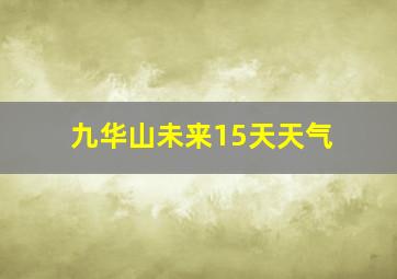 九华山未来15天天气