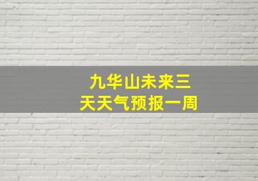 九华山未来三天天气预报一周