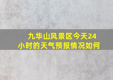 九华山风景区今天24小时的天气预报情况如何