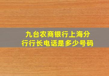 九台农商银行上海分行行长电话是多少号码