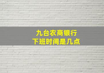 九台农商银行下班时间是几点