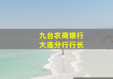 九台农商银行大连分行行长