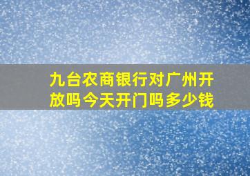 九台农商银行对广州开放吗今天开门吗多少钱