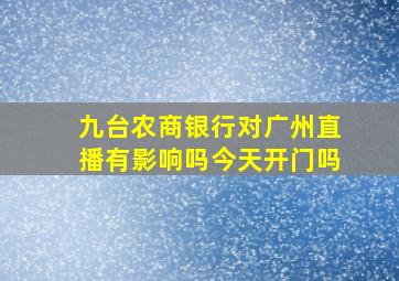 九台农商银行对广州直播有影响吗今天开门吗