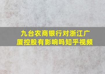 九台农商银行对浙江广厦控股有影响吗知乎视频