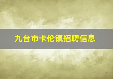 九台市卡伦镇招聘信息