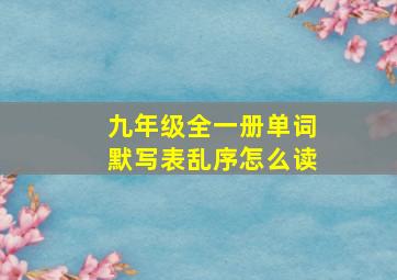 九年级全一册单词默写表乱序怎么读