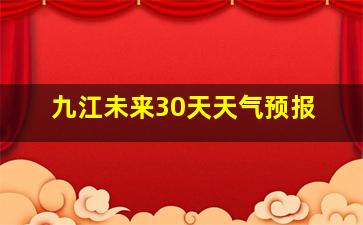 九江未来30天天气预报