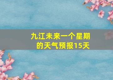 九江未来一个星期的天气预报15天