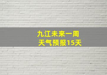 九江未来一周天气预报15天