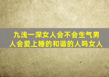 九浅一深女人会不会生气男人会爱上睡的和谐的人吗女人