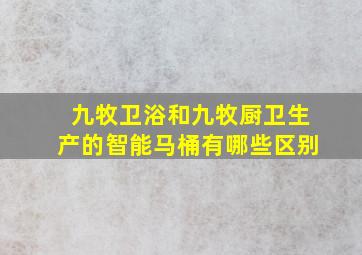 九牧卫浴和九牧厨卫生产的智能马桶有哪些区别