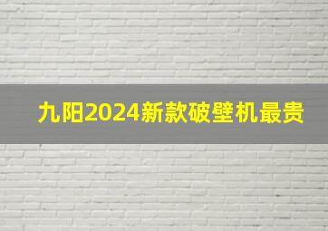 九阳2024新款破壁机最贵