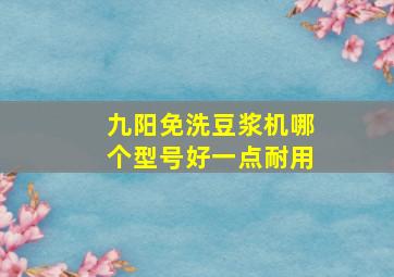 九阳免洗豆浆机哪个型号好一点耐用