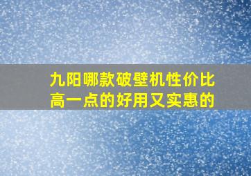 九阳哪款破壁机性价比高一点的好用又实惠的