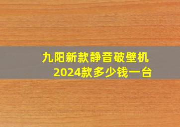 九阳新款静音破壁机2024款多少钱一台