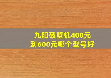 九阳破壁机400元到600元哪个型号好